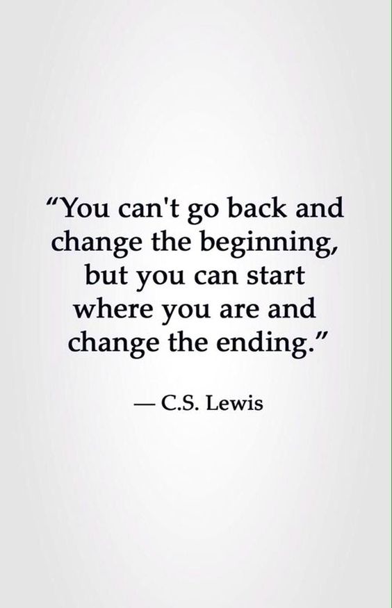 the quote you cant go back and change the beginning but you can start where you are and change the ending