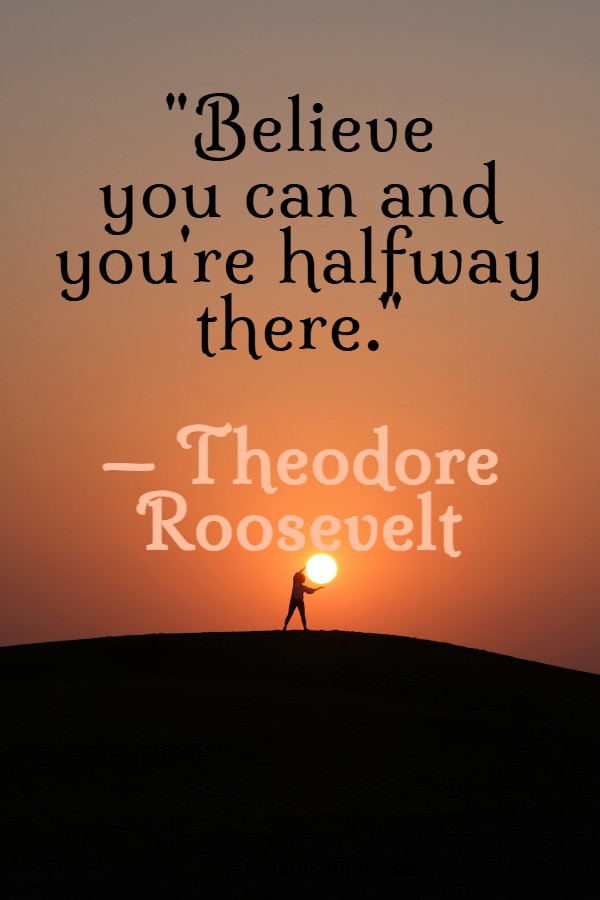 theodore roosevelt believe you can and you re halfway there