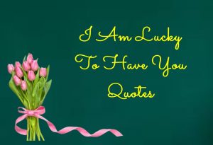 45 I Am Lucky To Have You Quotes for Her and Him - Dreams Quote